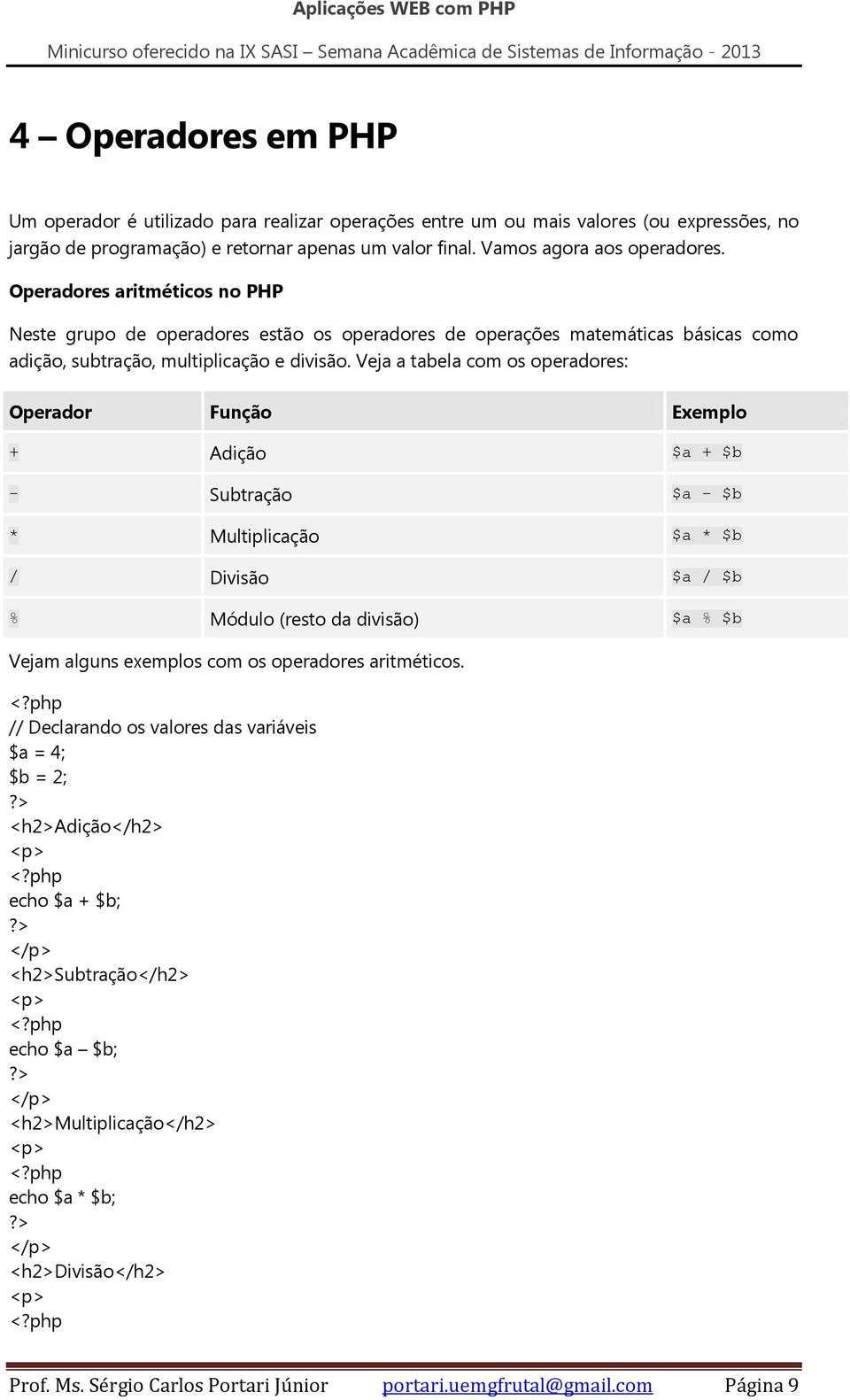 Veja a tabela com os operadores: Operador Função Exemplo + Adição $a + $b - Subtração $a - $b * Multiplicação $a * $b / Divisão $a / $b % Módulo (resto da divisão) $a % $b Vejam alguns exemplos com