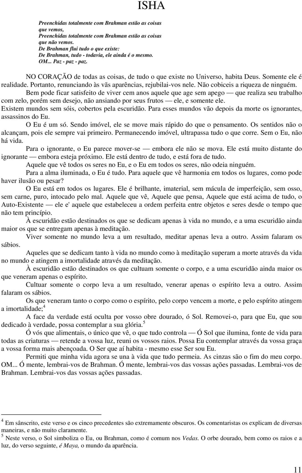 Somente ele é realidade. Portanto, renunciando às vãs aparências, rejubilai-vos nele. Não cobiceis a riqueza de ninguém.