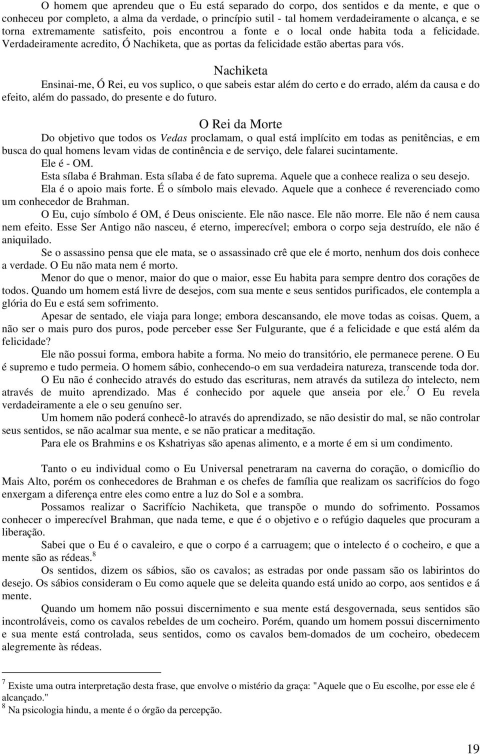 Nachiketa Ensinai-me, Ó Rei, eu vos suplico, o que sabeis estar além do certo e do errado, além da causa e do efeito, além do passado, do presente e do futuro.