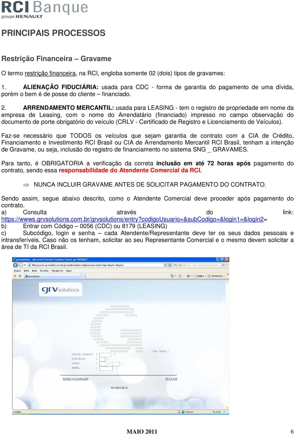 ARRENDAMENTO MERCANTIL: usada para LEASING - tem o registro de propriedade em nome da empresa de Leasing, com o nome do Arrendatário (financiado) impresso no campo observação do documento de porte