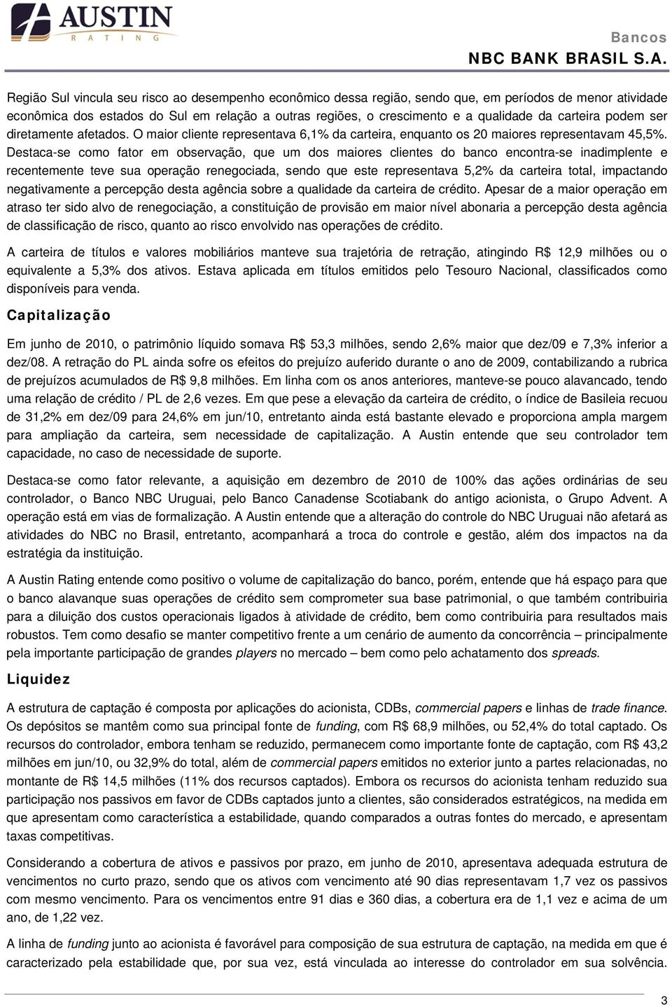 Destaca-se como fator em observação, que um dos maiores clientes do banco encontra-se inadimplente e recentemente teve sua operação renegociada, sendo que este representava 5,2% da carteira total,