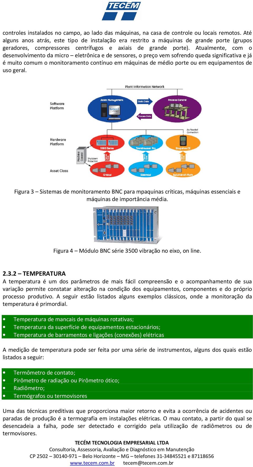 Atualmente, com o desenvolvimento da micro eletrônica e de sensores, o preço vem sofrendo queda significativa e já é muito comum o monitoramento contínuo em máquinas de médio porte ou em equipamentos