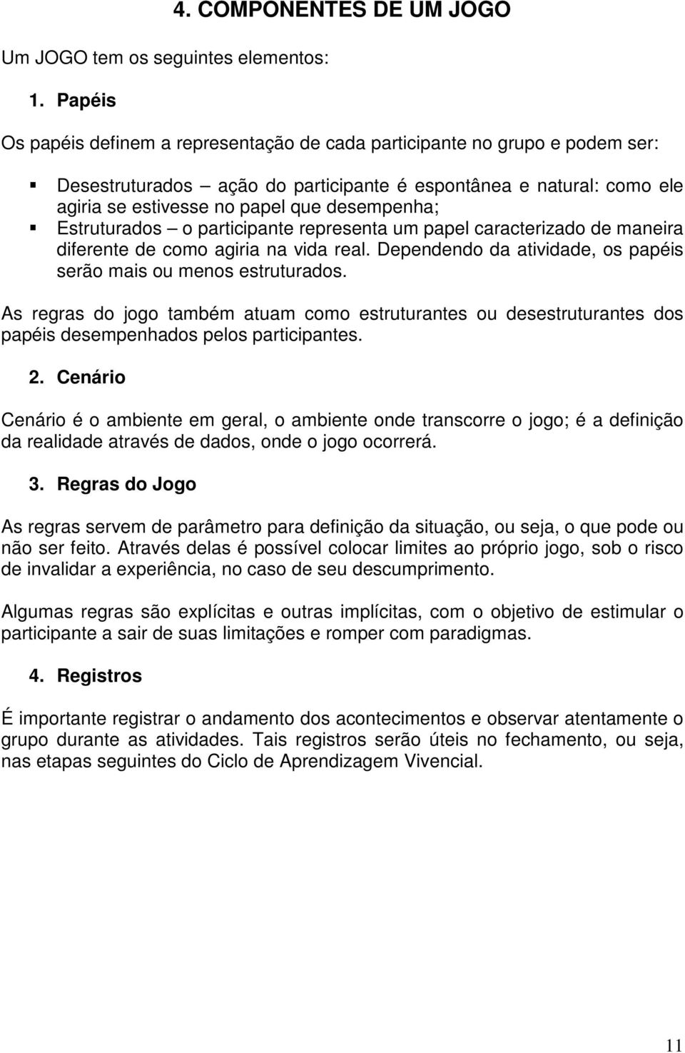 que desempenha; Estruturados o participante representa um papel caracterizado de maneira diferente de como agiria na vida real. Dependendo da atividade, os papéis serão mais ou menos estruturados.