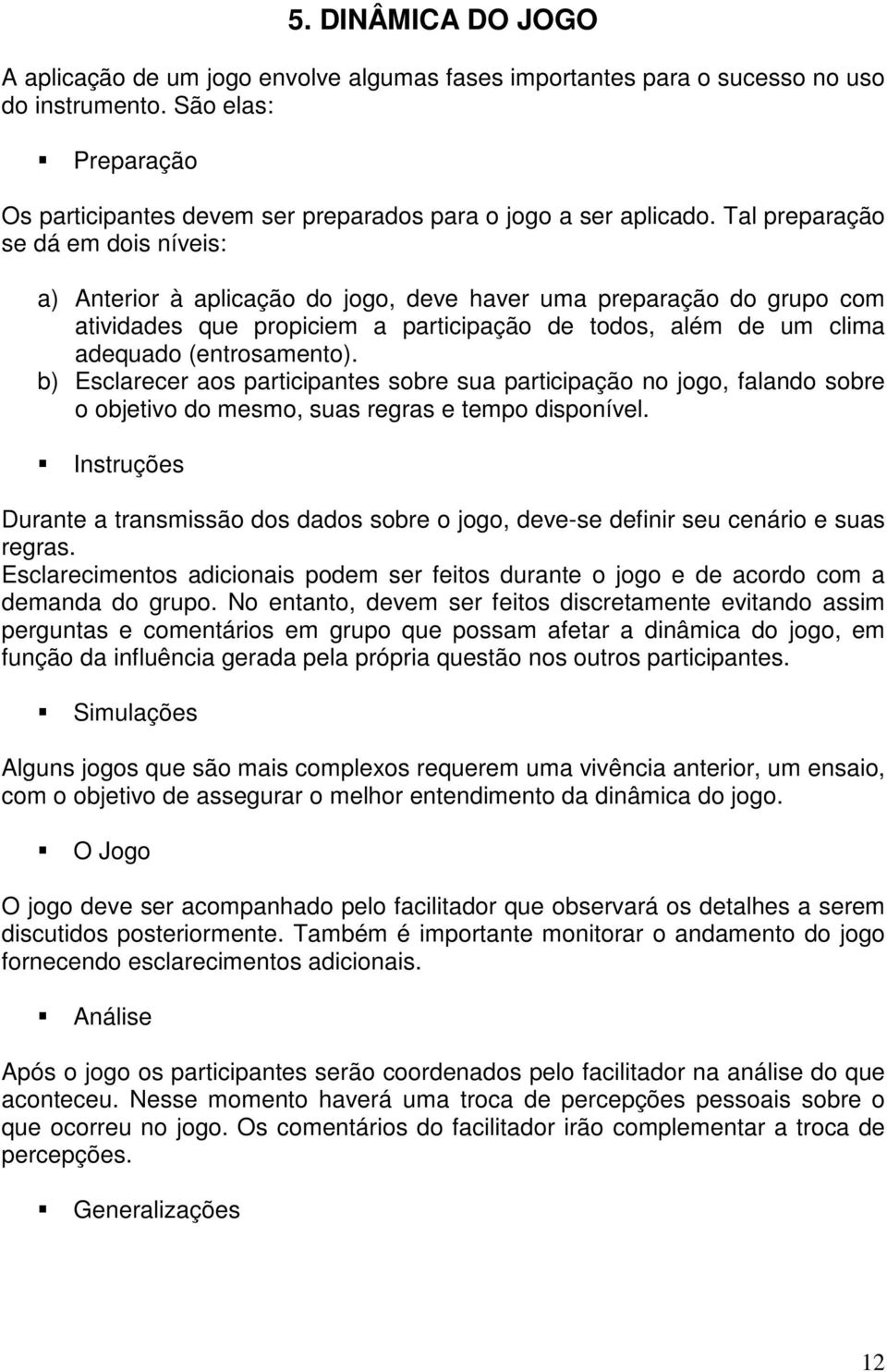 Tal preparação se dá em dois níveis: a) Anterior à aplicação do jogo, deve haver uma preparação do grupo com atividades que propiciem a participação de todos, além de um clima adequado (entrosamento).