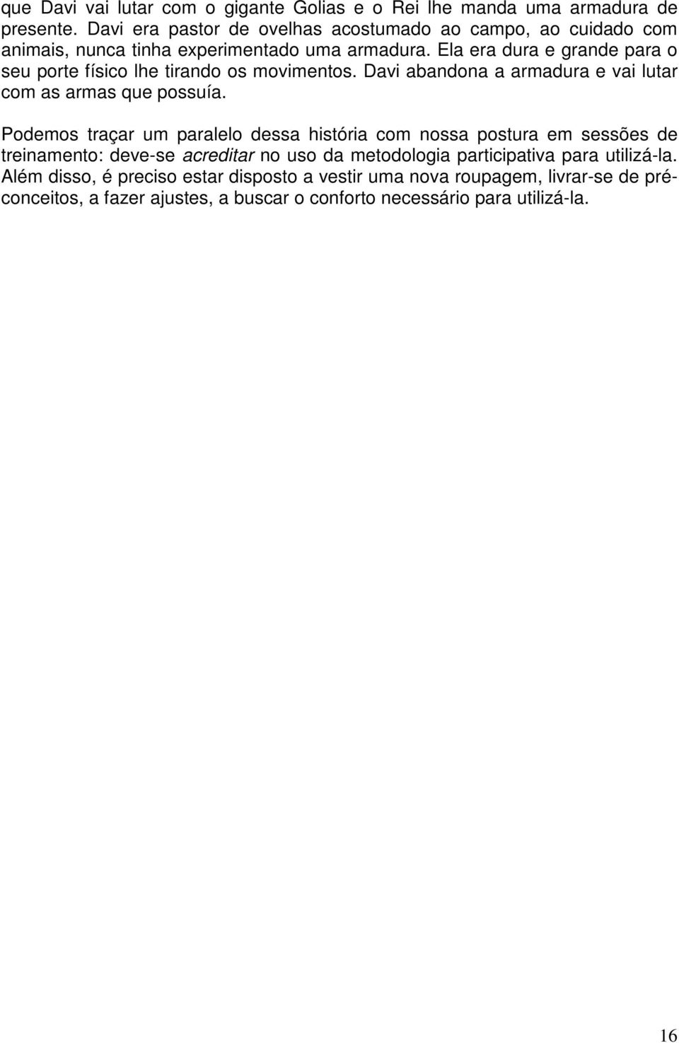 Ela era dura e grande para o seu porte físico lhe tirando os movimentos. Davi abandona a armadura e vai lutar com as armas que possuía.