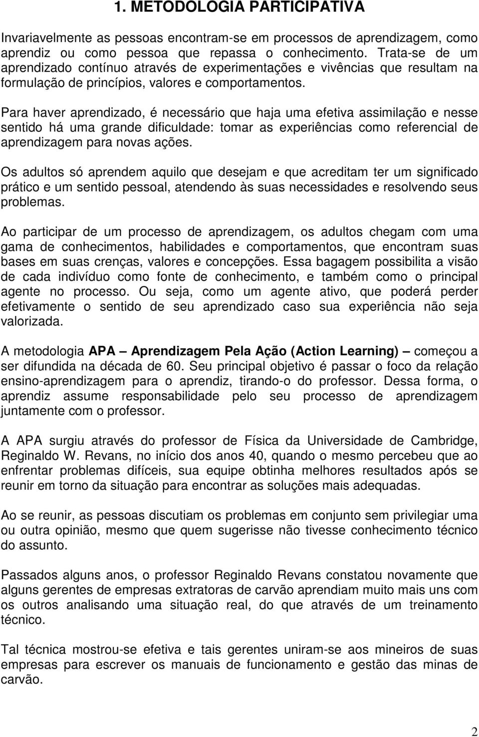 Para haver aprendizado, é necessário que haja uma efetiva assimilação e nesse sentido há uma grande dificuldade: tomar as experiências como referencial de aprendizagem para novas ações.