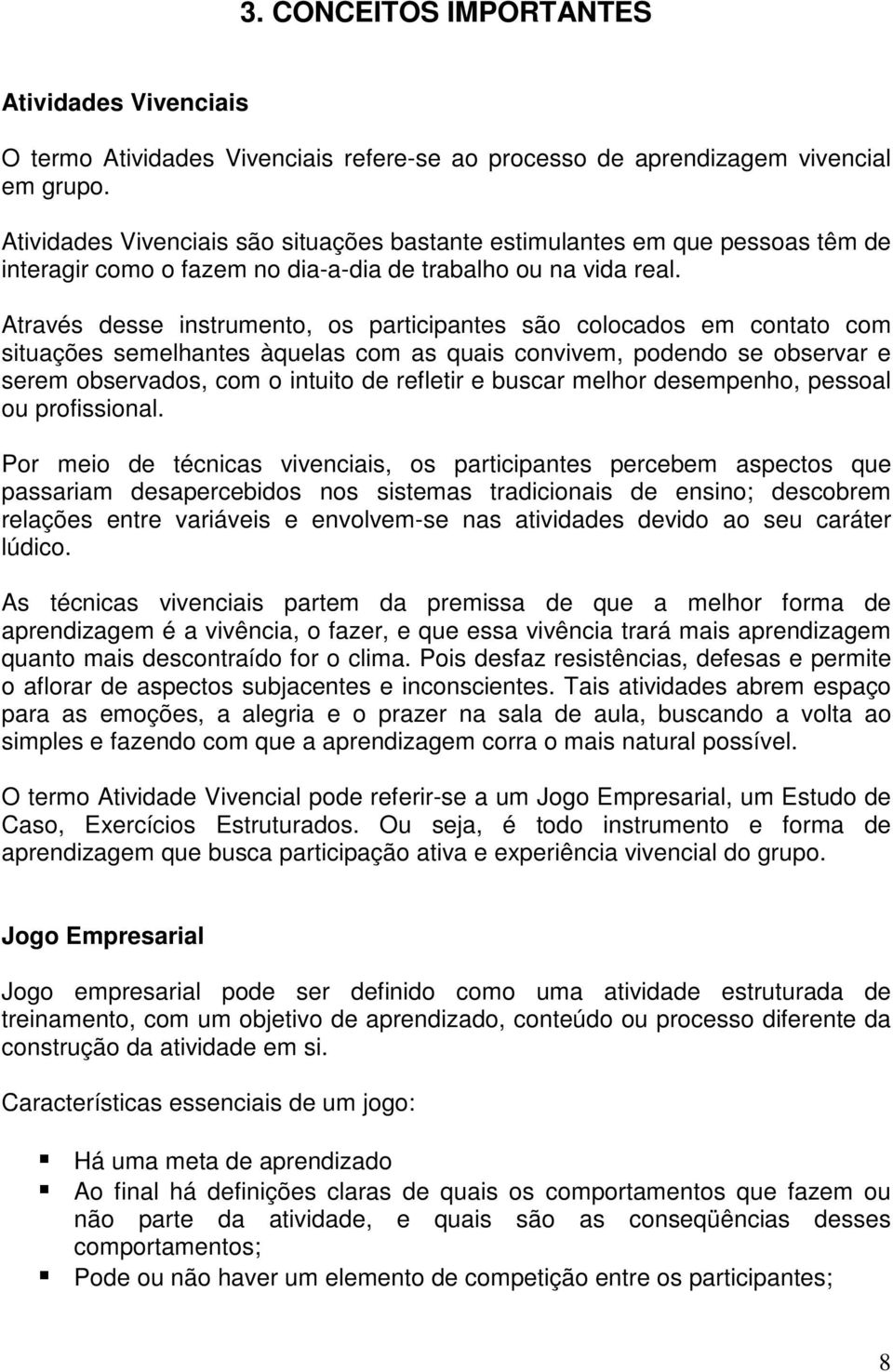 Através desse instrumento, os participantes são colocados em contato com situações semelhantes àquelas com as quais convivem, podendo se observar e serem observados, com o intuito de refletir e