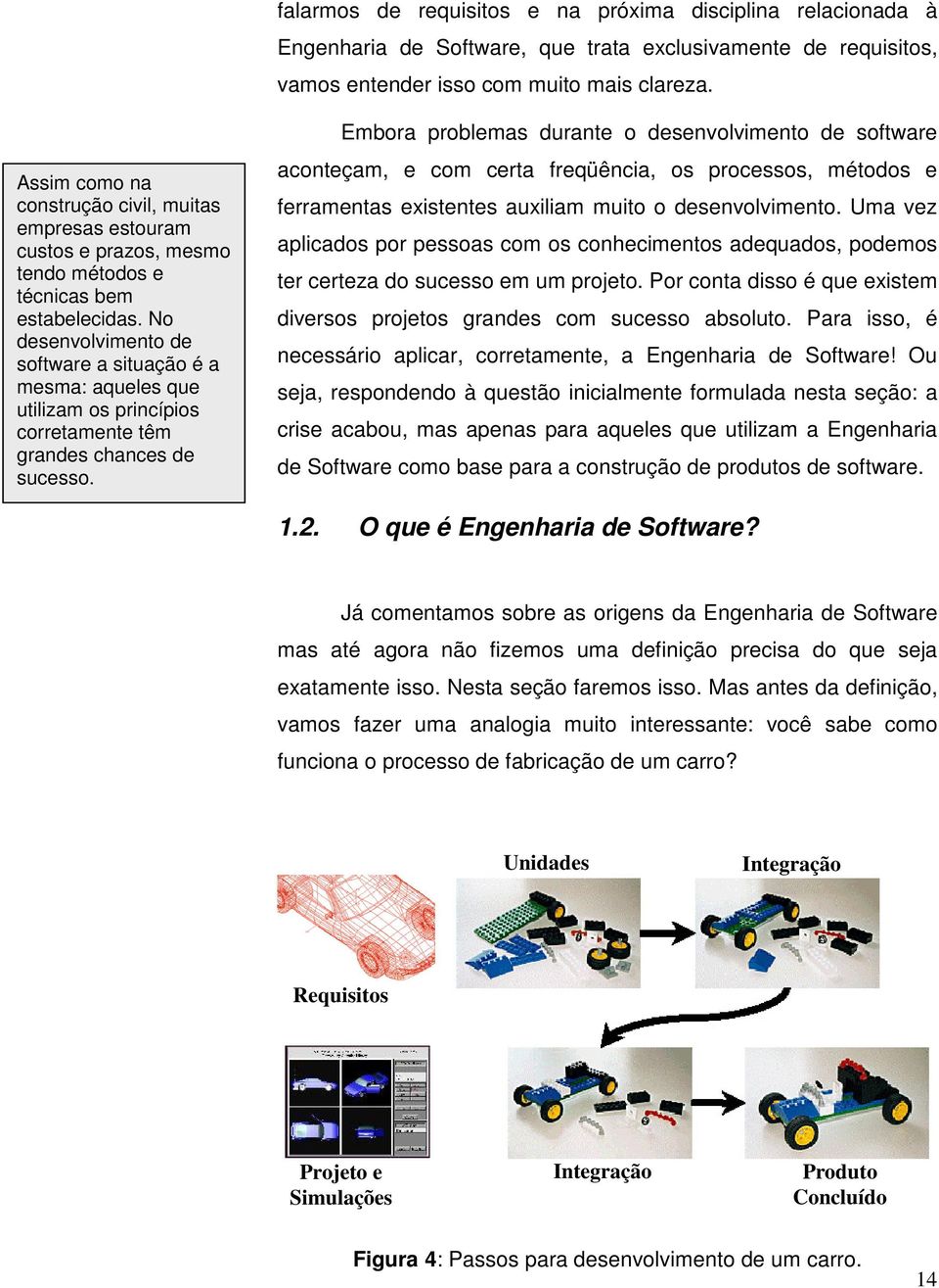 No desenvolvimento de software a situação é a mesma: aqueles que utilizam os princípios corretamente têm grandes chances de sucesso.