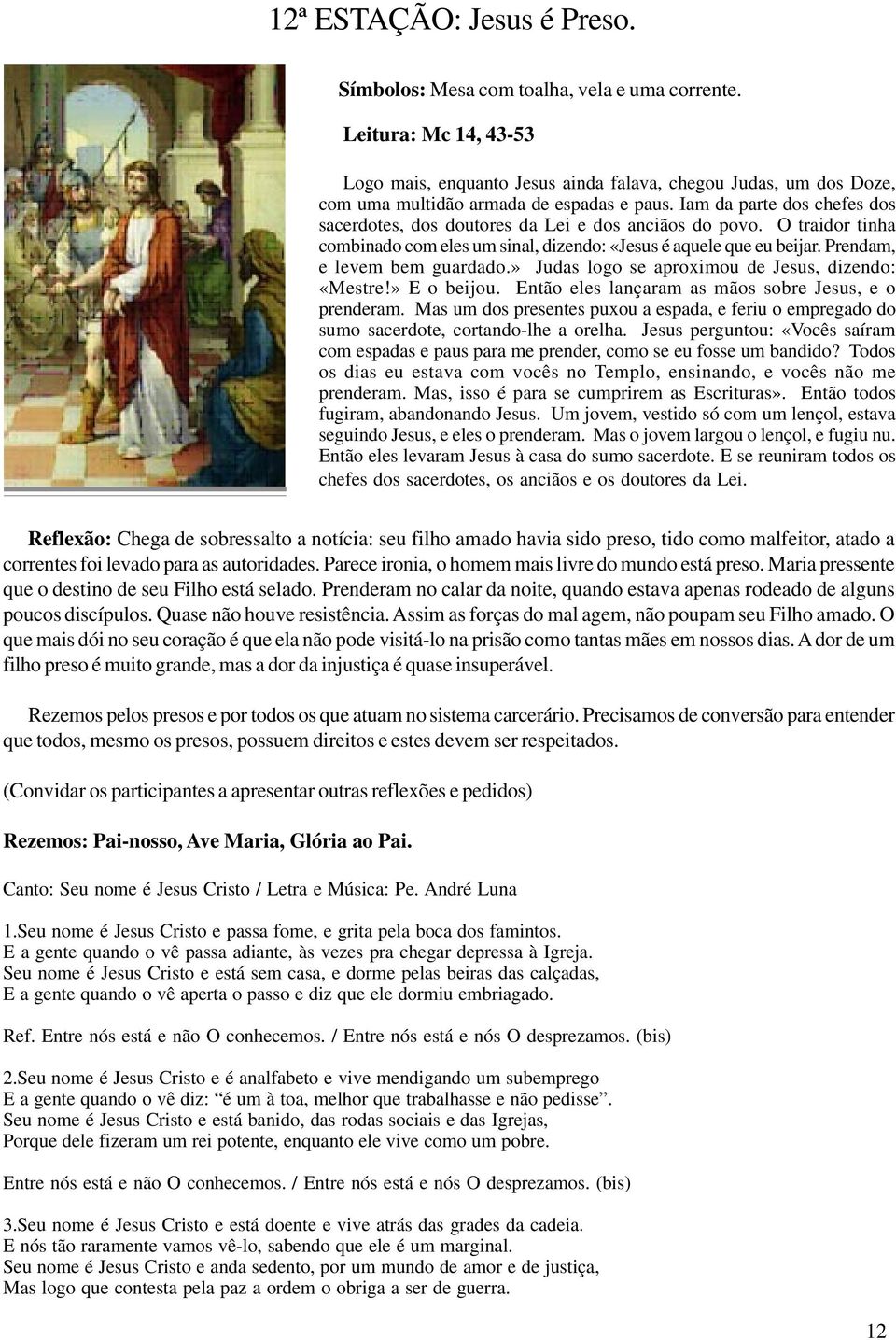 Iam da parte dos chefes dos sacerdotes, dos doutores da Lei e dos anciãos do povo. O traidor tinha combinado com eles um sinal, dizendo: «Jesus é aquele que eu beijar. Prendam, e levem bem guardado.