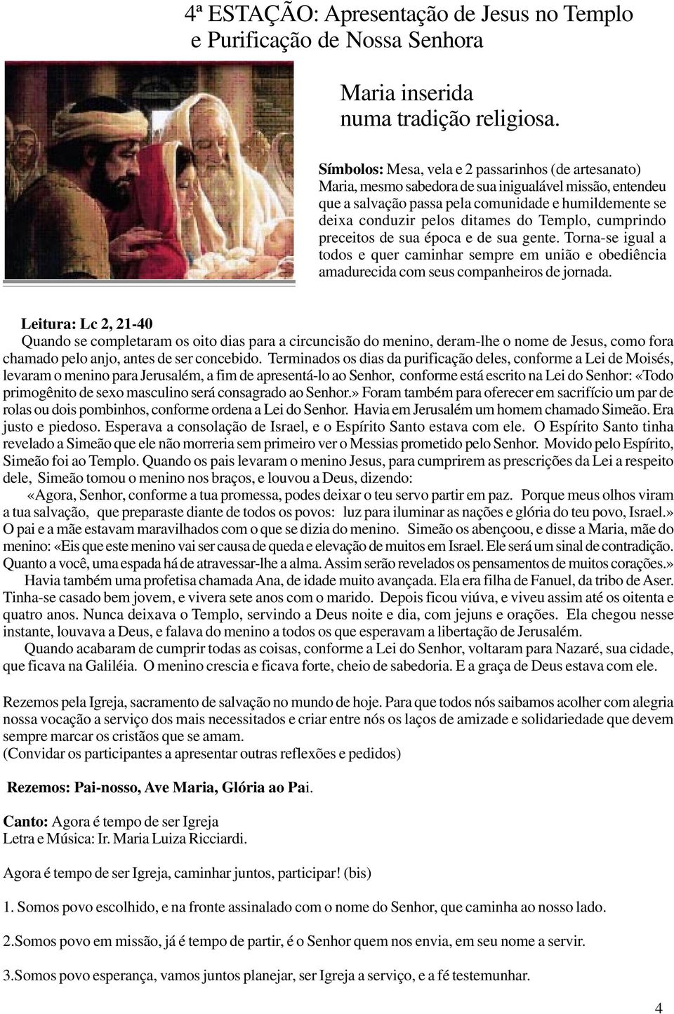 Templo, cumprindo preceitos de sua época e de sua gente. Torna-se igual a todos e quer caminhar sempre em união e obediência amadurecida com seus companheiros de jornada.