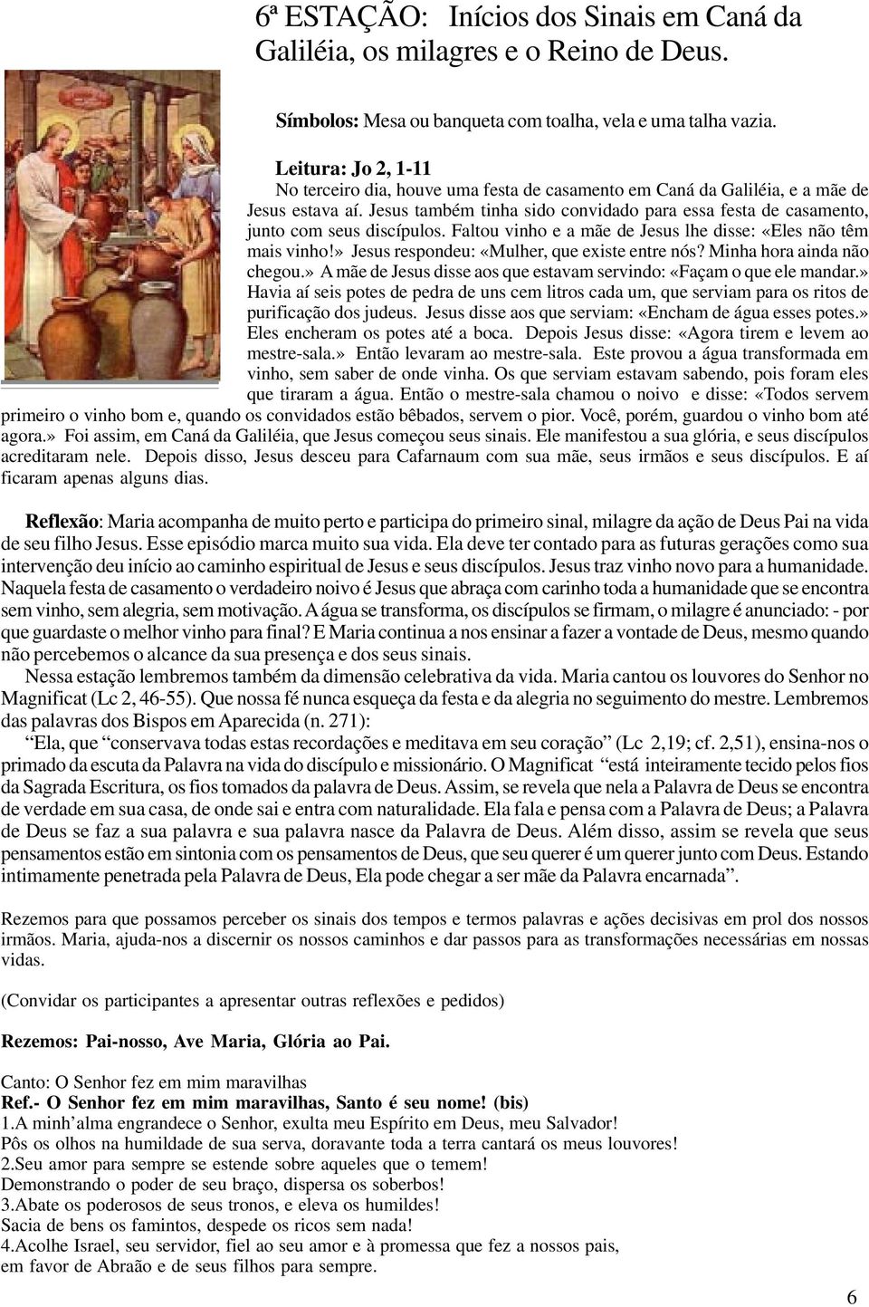 » Jesus respondeu: «Mulher, que existe entre nós? Minha hora ainda não chegou.» A mãe de Jesus disse aos que estavam servindo: «Façam o que ele mandar.