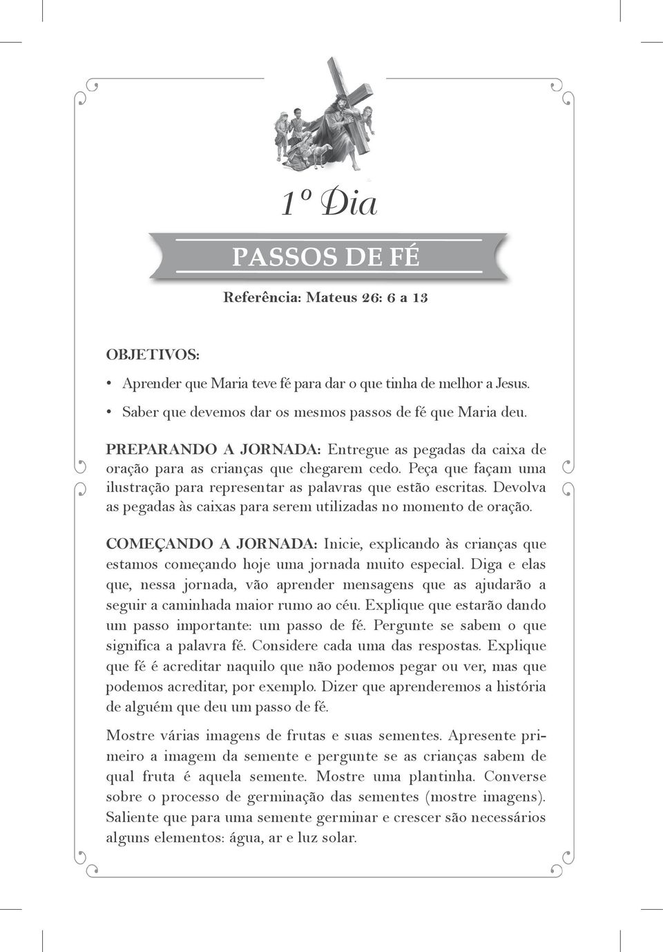 Devolva as pegadas às caixas para serem utilizadas no momento de oração. COMEÇANDO A JORNADA: Inicie, explicando às crianças que estamos começando hoje uma jornada muito especial.