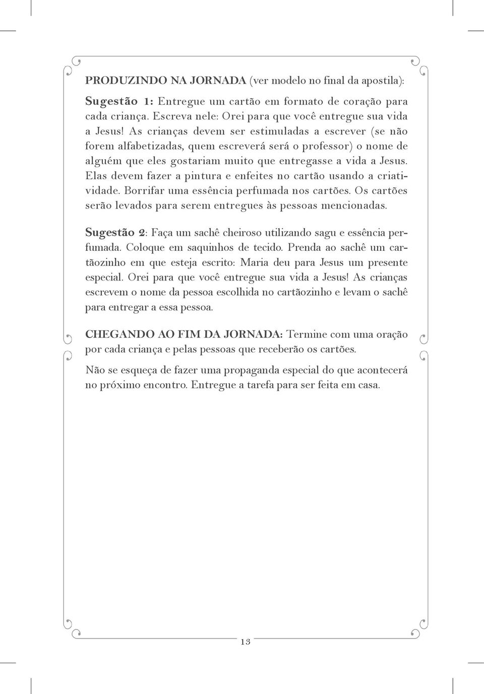 Elas devem fazer a pintura e enfeites no cartão usando a criatividade. Borrifar uma essência perfumada nos cartões. Os cartões serão levados para serem entregues às pessoas mencionadas.