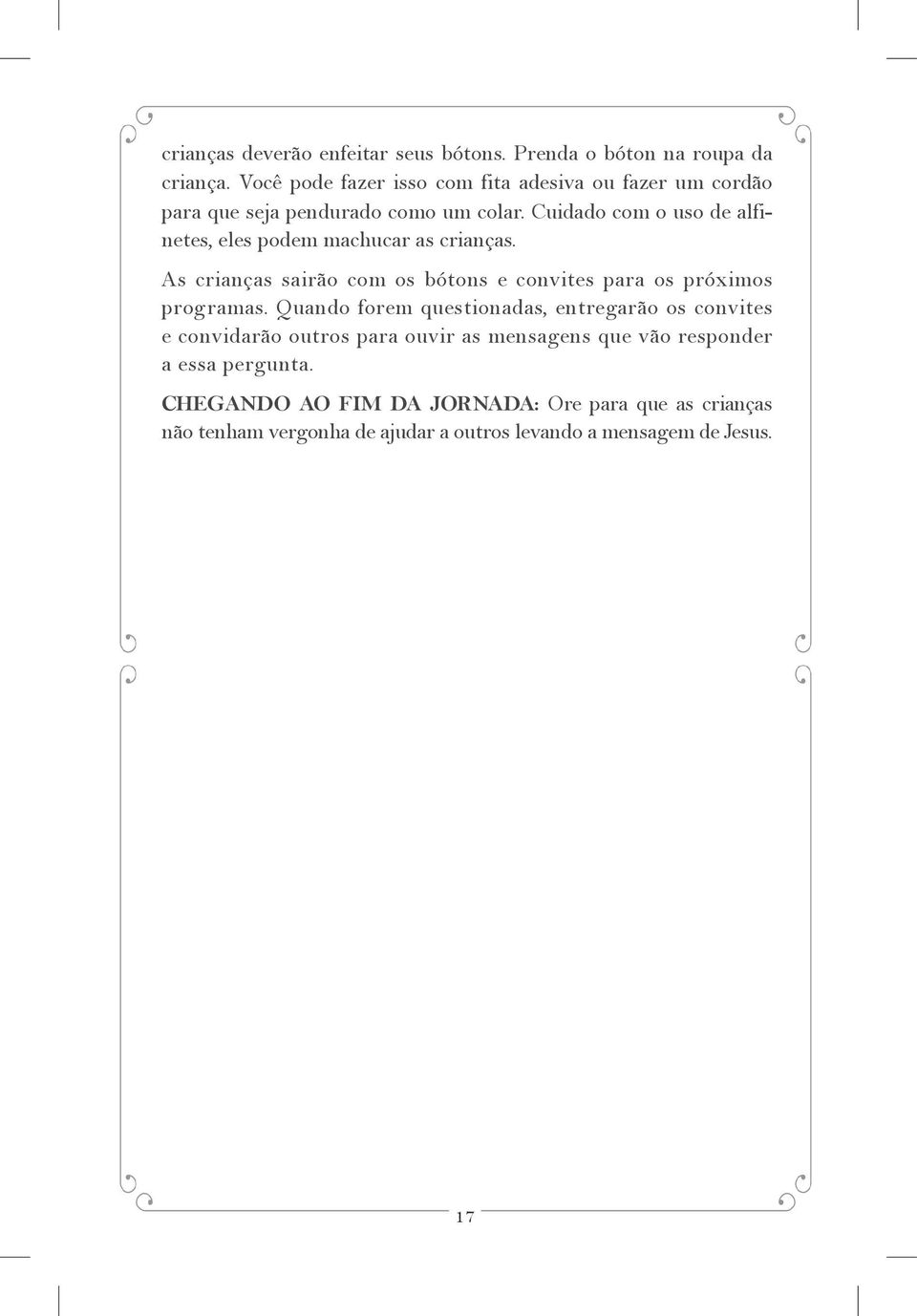 Cuidado com o uso de alfinetes, eles podem machucar as crianças. As crianças sairão com os bótons e convites para os próximos programas.