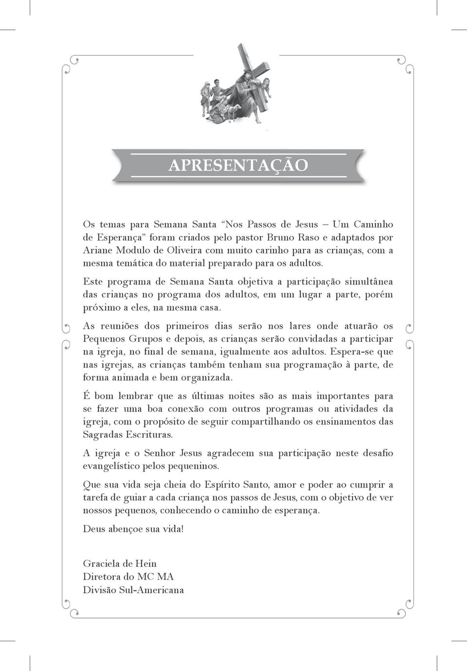 Este programa de Semana Santa objetiva a participação simultânea das crianças no programa dos adultos, em um lugar a parte, porém próximo a eles, na mesma casa.