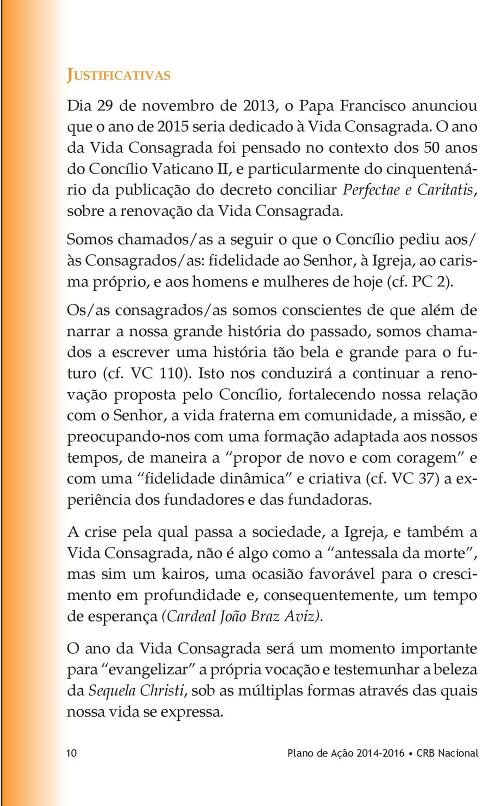 da Vida Consagrada. Somos chamados/as a seguir o que o Concílio pediu aos/ às Consagrados/as: fidelidade ao Senhor, à Igreja, ao carisma próprio, e aos homens e mulheres de hoje (cf. PC 2).