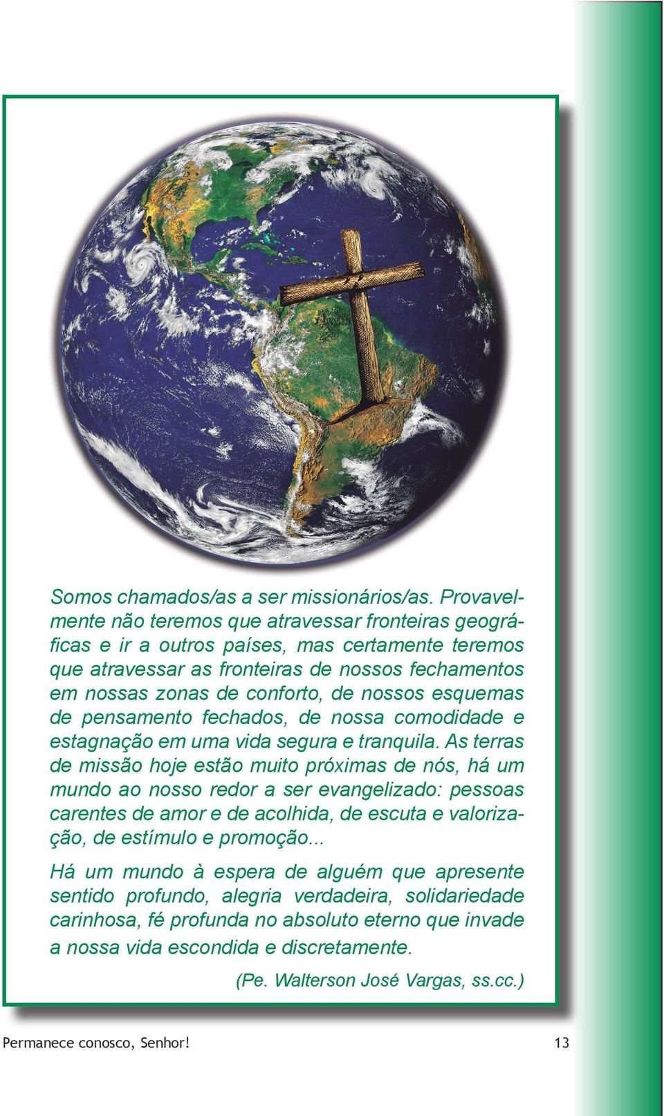 nossos esquemas de pensamento fechados, de nossa comodidade e estagnação em uma vida segura e tranquila.