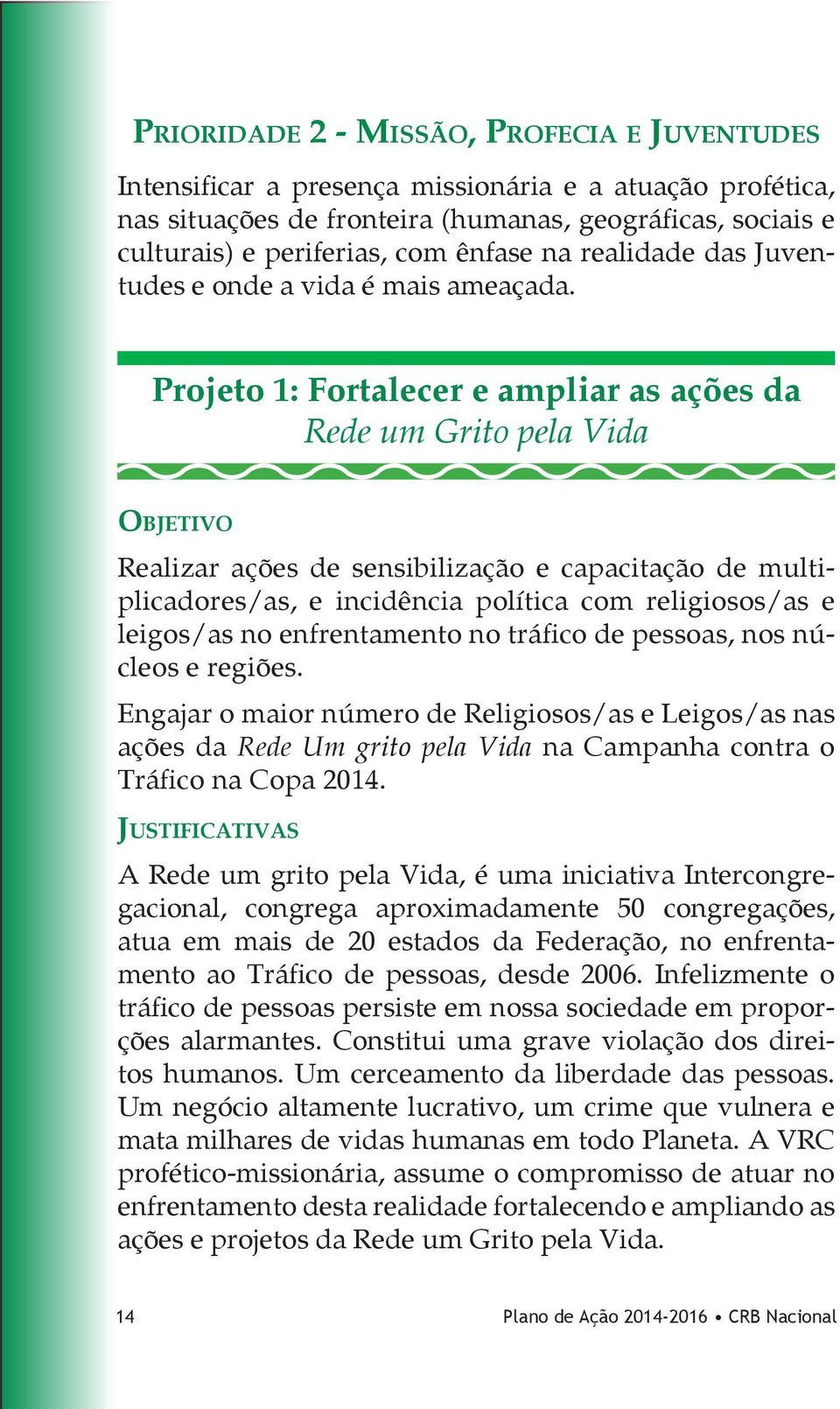 Projeto 1: Fortalecer e ampliar as ações da Rede um Grito pela Vida Objetivo Realizar ações de sensibilização e capacitação de multiplicadores/as, e incidência política com religiosos/as e leigos/as