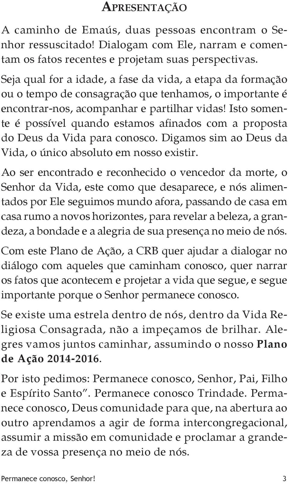 Isto somente é possível quando estamos afinados com a proposta do Deus da Vida para conosco. Digamos sim ao Deus da Vida, o único absoluto em nosso existir.