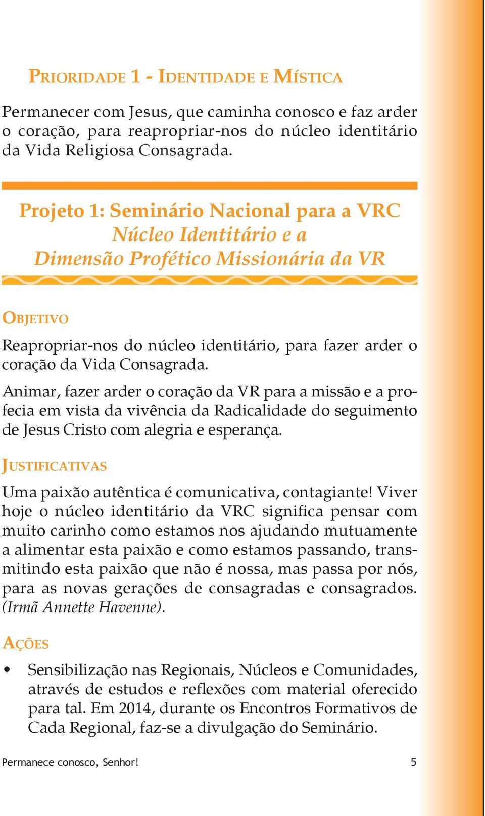 Animar, fazer arder o coração da VR para a missão e a profecia em vista da vivência da Radicalidade do seguimento de Jesus Cristo com alegria e esperança.