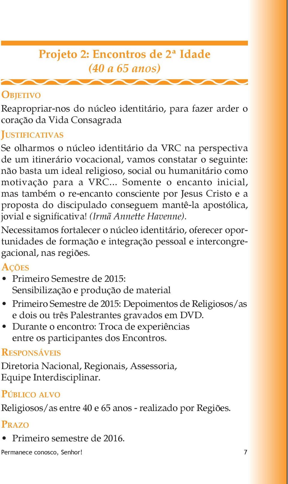 .. Somente o encanto inicial, mas também o re-encanto consciente por Jesus Cristo e a proposta do discipulado conseguem mantê-la apostólica, jovial e significativa! (Irmã Annette Havenne).