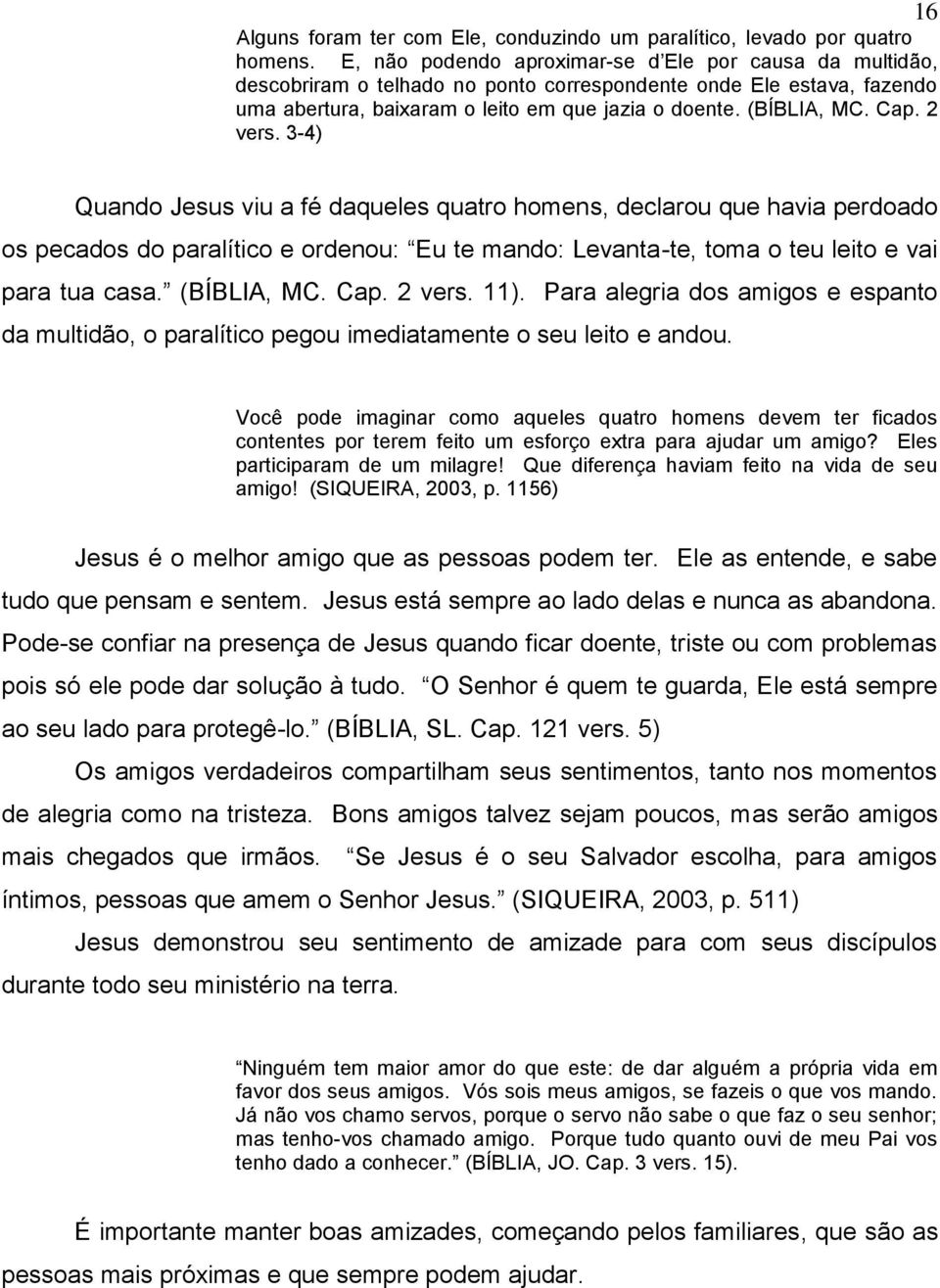 2 vers. 3-4) 16 Quando Jesus viu a fé daqueles quatro homens, declarou que havia perdoado os pecados do paralítico e ordenou: Eu te mando: Levanta-te, toma o teu leito e vai para tua casa.