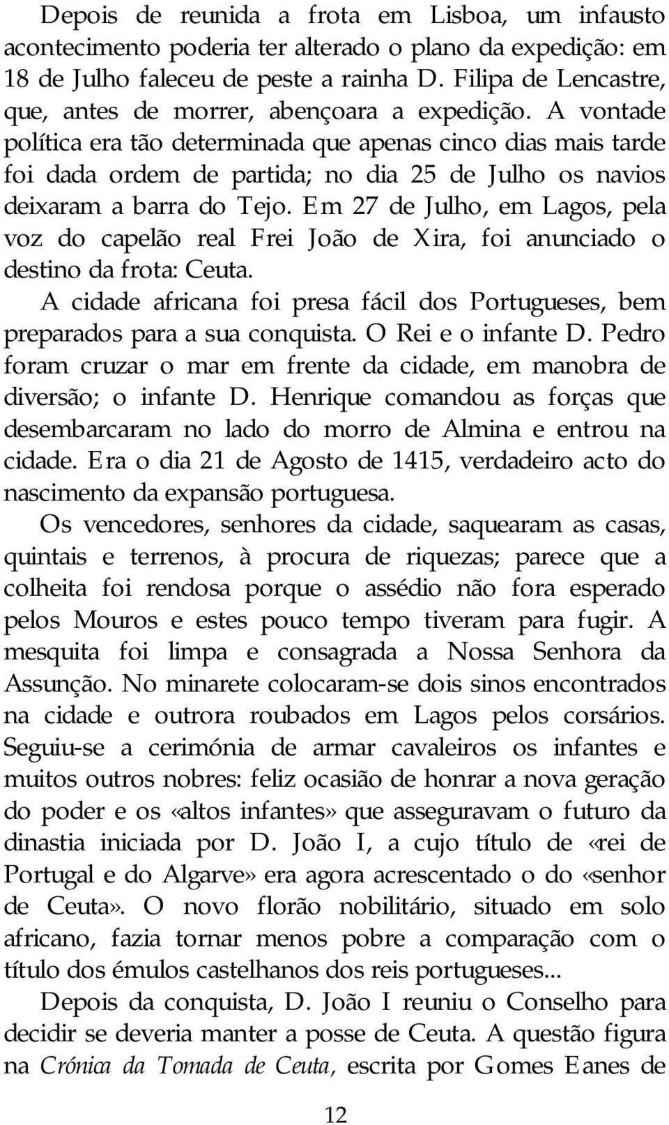 A vontade política era tão determinada que apenas cinco dias mais tarde foi dada ordem de partida; no dia 25 de Julho os navios deixaram a barra do Tejo.