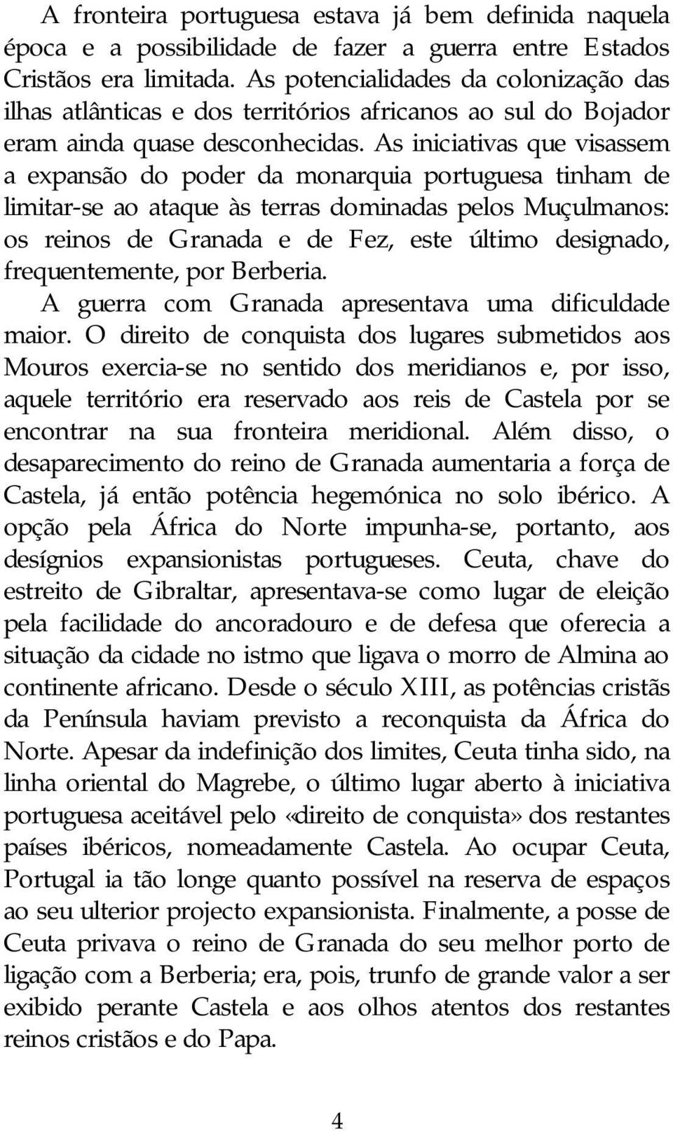 As iniciativas que visassem a expansão do poder da monarquia portuguesa tinham de limitar-se ao ataque às terras dominadas pelos Muçulmanos: os reinos de Granada e de Fez, este último designado,