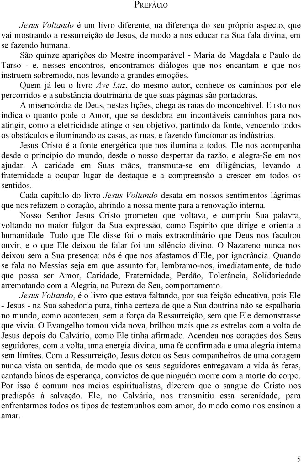 emoções. Quem já leu o livro Ave Luz, do mesmo autor, conhece os caminhos por ele percorridos e a substância doutrinária de que suas páginas são portadoras.