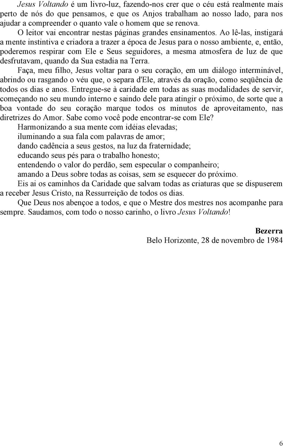 Ao lê-las, instigará a mente instintiva e criadora a trazer a época de Jesus para o nosso ambiente, e, então, poderemos respirar com Ele e Seus seguidores, a mesma atmosfera de luz de que