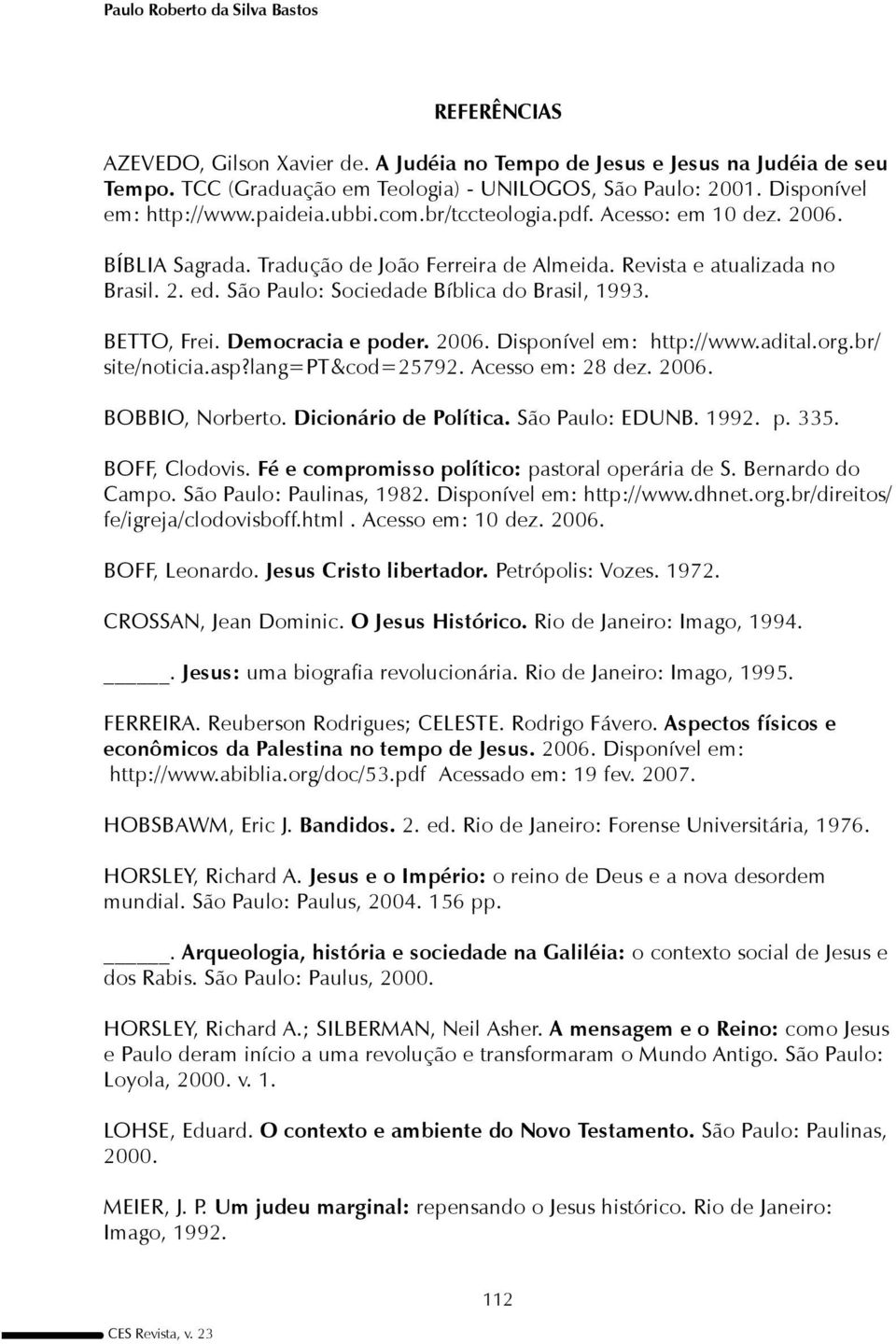 São Paulo: Sociedade Bíblica do Brasil, 1993. BETTO, Frei. Democracia e poder. 2006. Disponível em: http://www.adital.org.br/ site/noticia.asp?lang=pt&cod=25792. Acesso em: 28 dez. 2006. BOBBIO, Norberto.