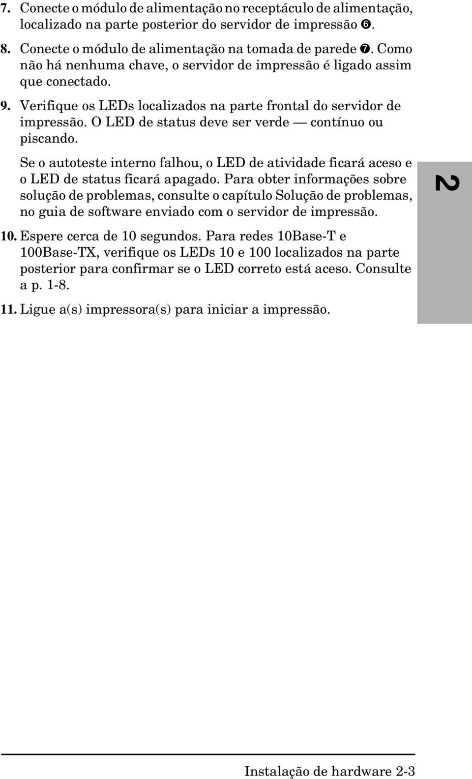 O LED de status deve ser verde contínuo ou piscando. Se o autoteste interno falhou, o LED de atividade ficará aceso e o LED de status ficará apagado.