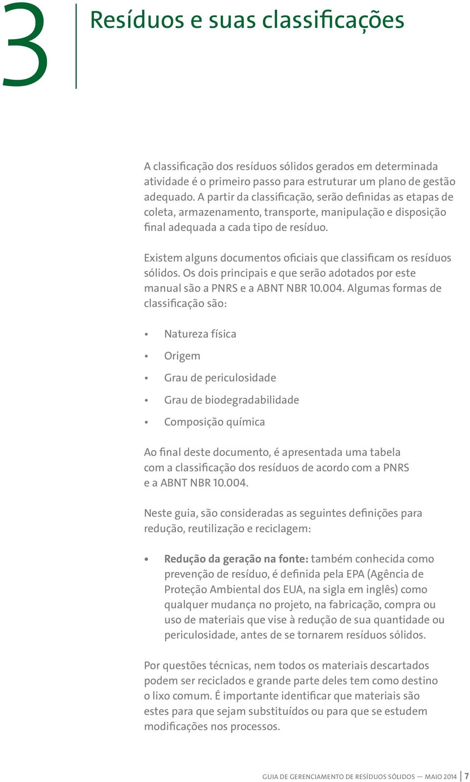 Existem alguns documentos oficiais que classificam os resíduos sólidos. Os dois principais e que serão adotados por este manual são a PNRS e a ABNT NBR 10.004.