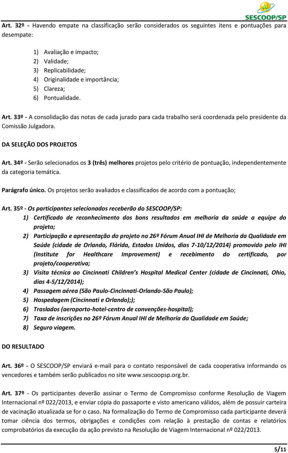 34º - Serão selecionados os 3 (três) melhores projetos pelo critério de pontuação, independentemente da categoria temática. Parágrafo único.