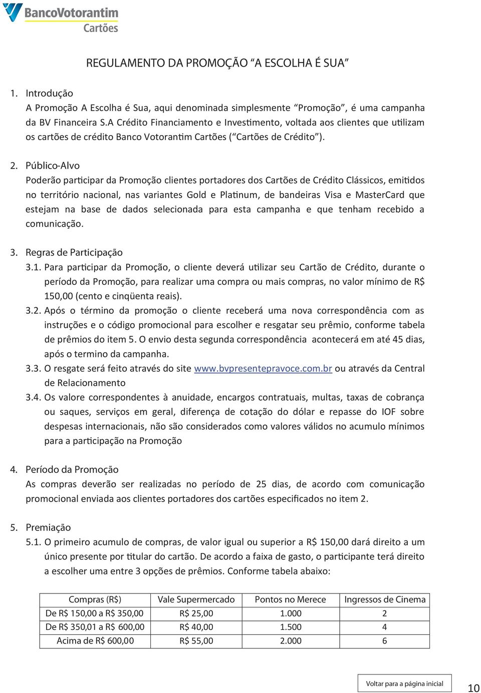 Público-Alvo Poderão participar da Promoção clientes portadores dos Cartões de Crédito Clássicos, emitidos no território nacional, nas variantes Gold e Platinum, de bandeiras Visa e MasterCard que