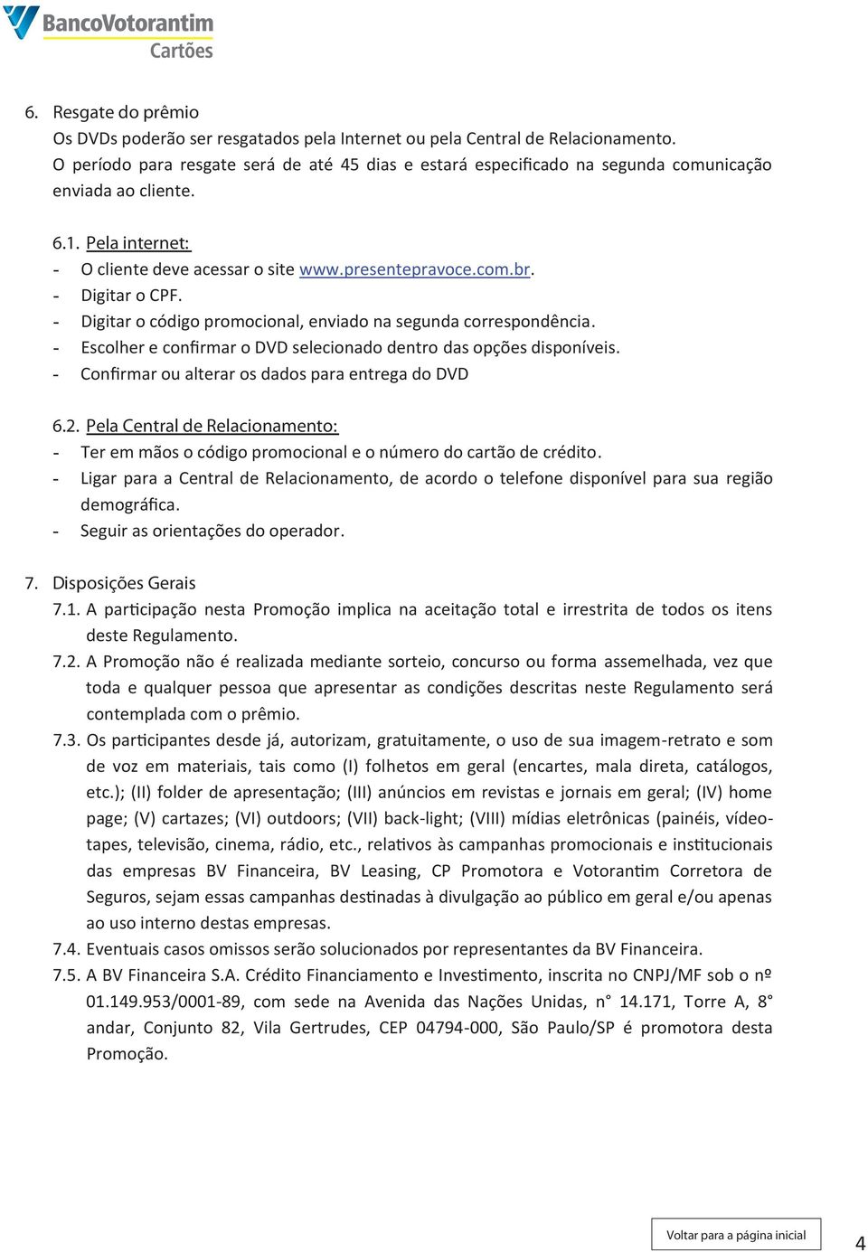 - Digitar o CPF. - Digitar o código promocional, enviado na segunda correspondência. - Escolher e confirmar o DVD selecionado dentro das opções disponíveis.