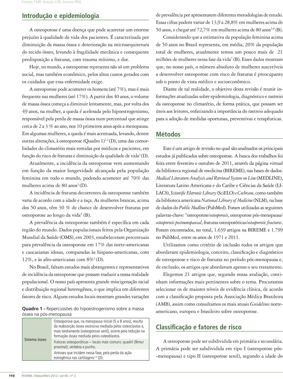 Hoje, no mundo, a osteoporose representa não só um problema social, mas também econômico, pelos altos custos gerados com os cuidados que essa enfermidade exige.