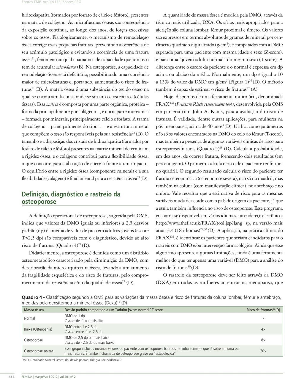 Fisiologicamente, o mecanismo de remodelação óssea corrige essas pequenas fraturas, prevenindo a ocorrência de seu acúmulo patológico e evitando a ocorrência de uma fratura óssea 21, fenômeno ao qual