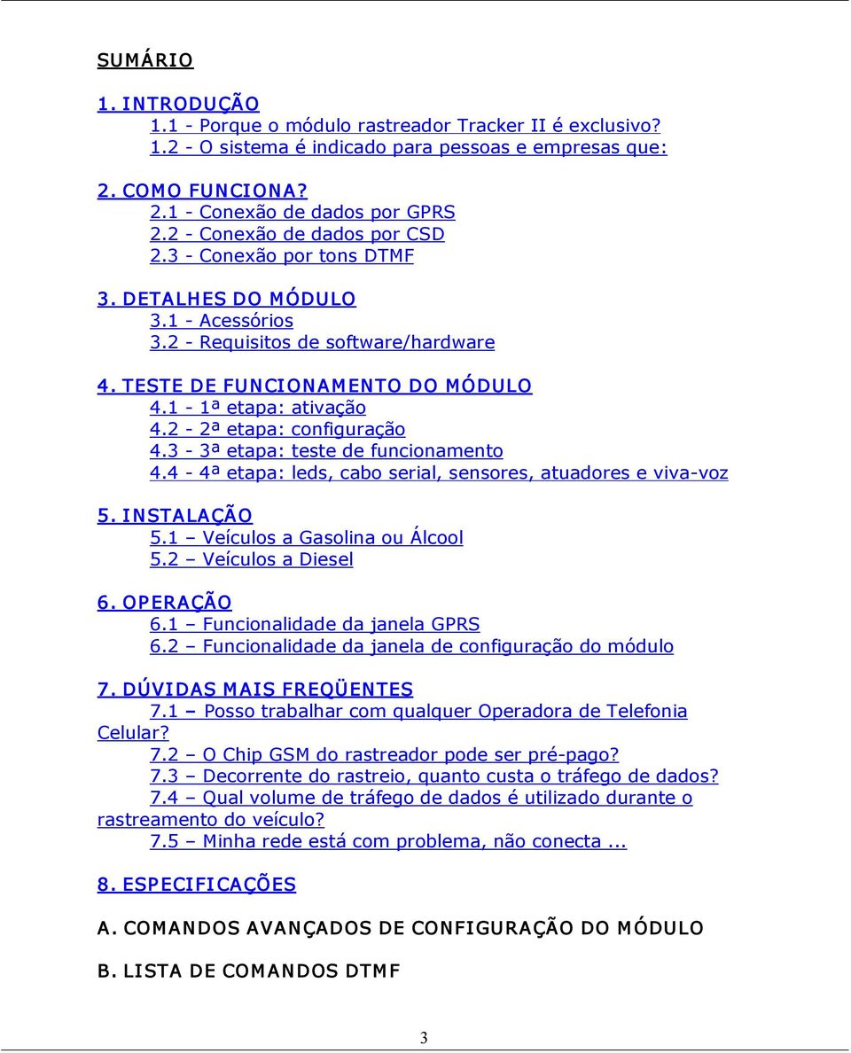 2 2ª etapa: configuração 4.3 3ª etapa: teste de funcionamento 4.4 4ª etapa: leds, cabo serial, sensores, atuadores e viva voz 5. I NSTALAÇÃO 5.1 Veículos a Gasolina ou Álcool 5.2 Veículos a Diesel 6.