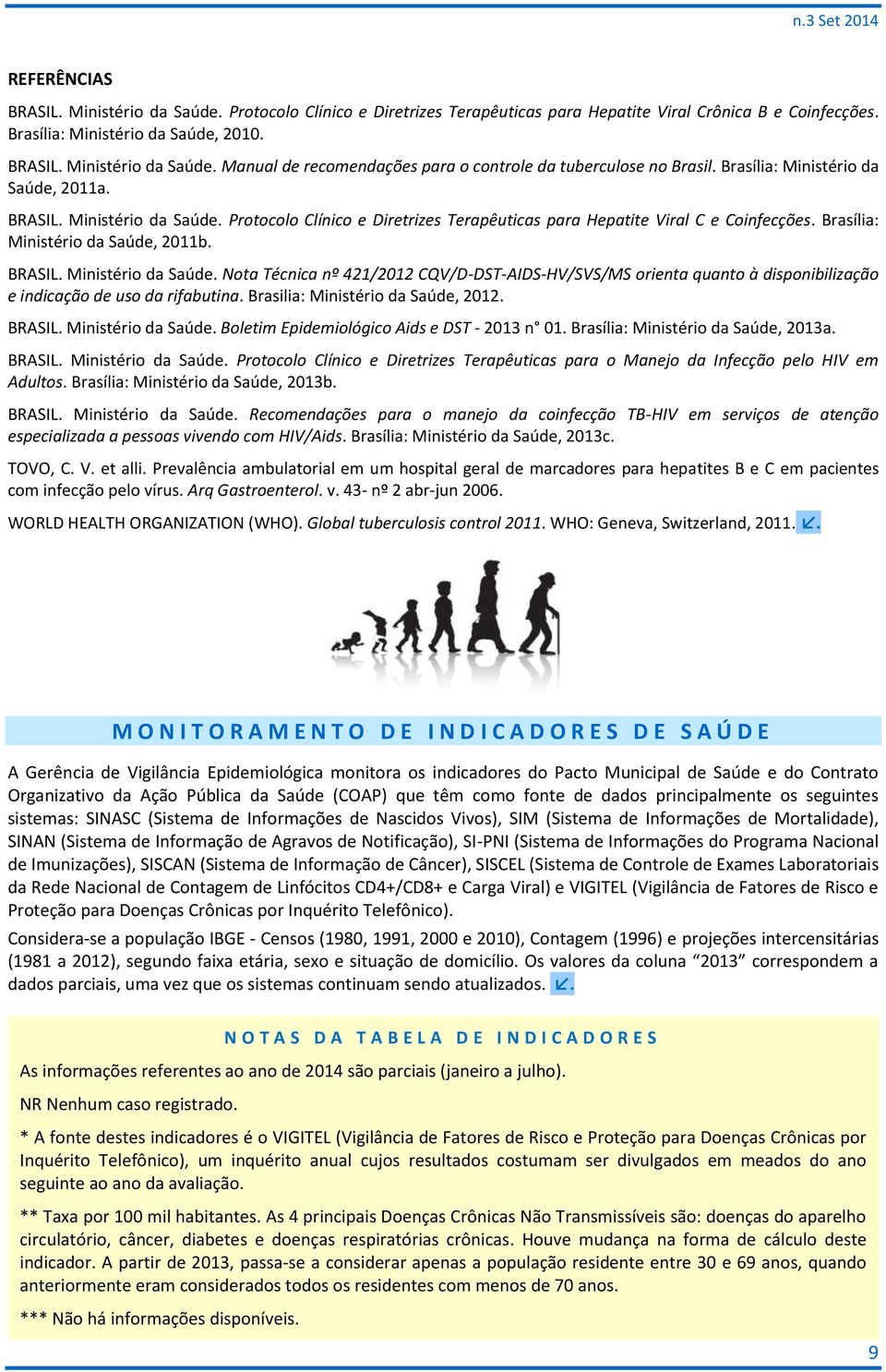 Brasilia: Ministério da Saúde, 2012. BRASIL. Ministério da Saúde. Boletim Epidemiológico Aids e DST - 2013 n 01. Brasília: Ministério da Saúde, 2013a. BRASIL. Ministério da Saúde. Protocolo Clínico e Diretrizes Terapêuticas para o Manejo da Infecção pelo HIV em Adultos.