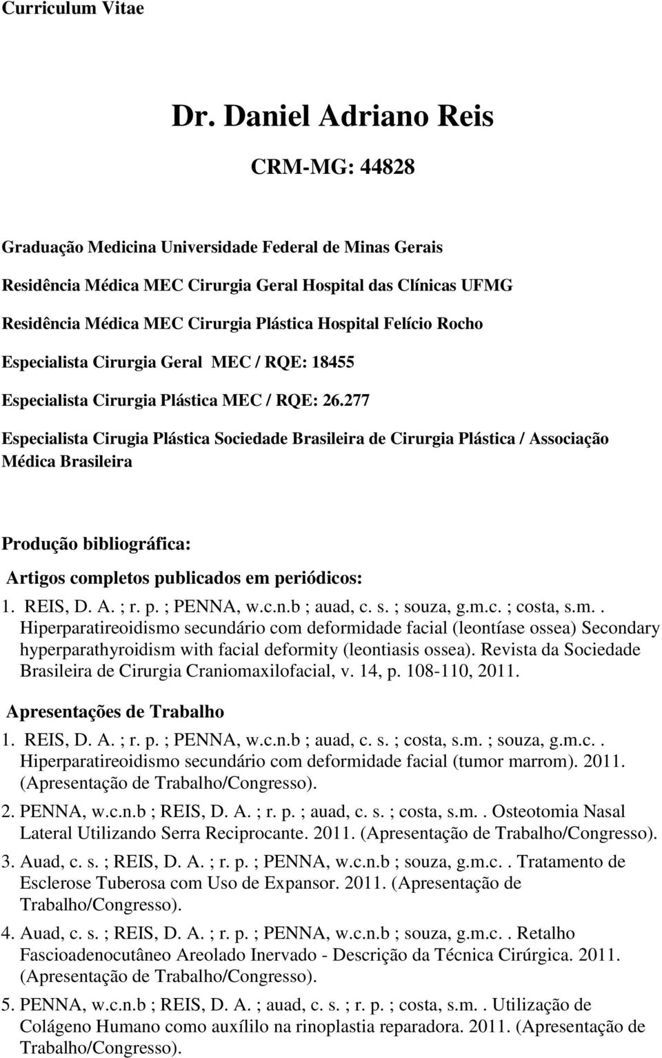 Hospital Felício Rocho Especialista Cirurgia Geral MEC / RQE: 18455 Especialista Cirurgia Plástica MEC / RQE: 26.