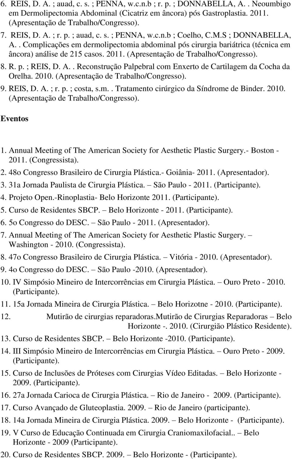 2010. 9. REIS, D. A. ; r. p. ; costa, s.m.. Tratamento cirúrgico da Síndrome de Binder. 2010. Eventos 1. Annual Meeting of The American Society for Aesthetic Plastic Surgery.- Boston - 2011.