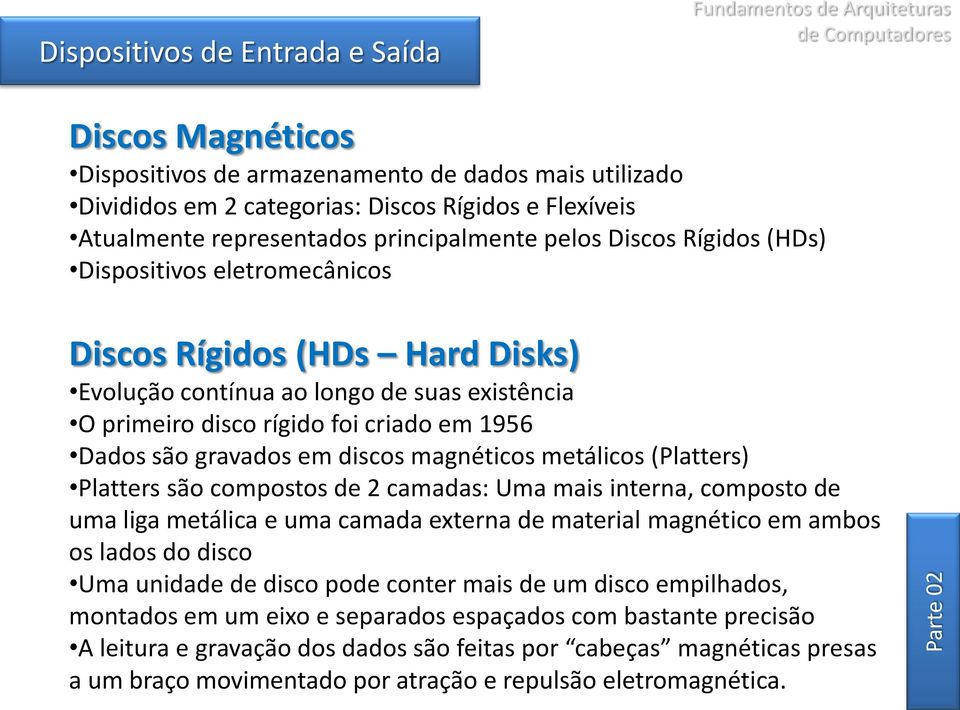 (Platters) Platters são compostos de 2 camadas: Uma mais interna, composto de uma liga metálica e uma camada externa de material magnético em ambos os lados do disco Uma unidade de disco pode conter