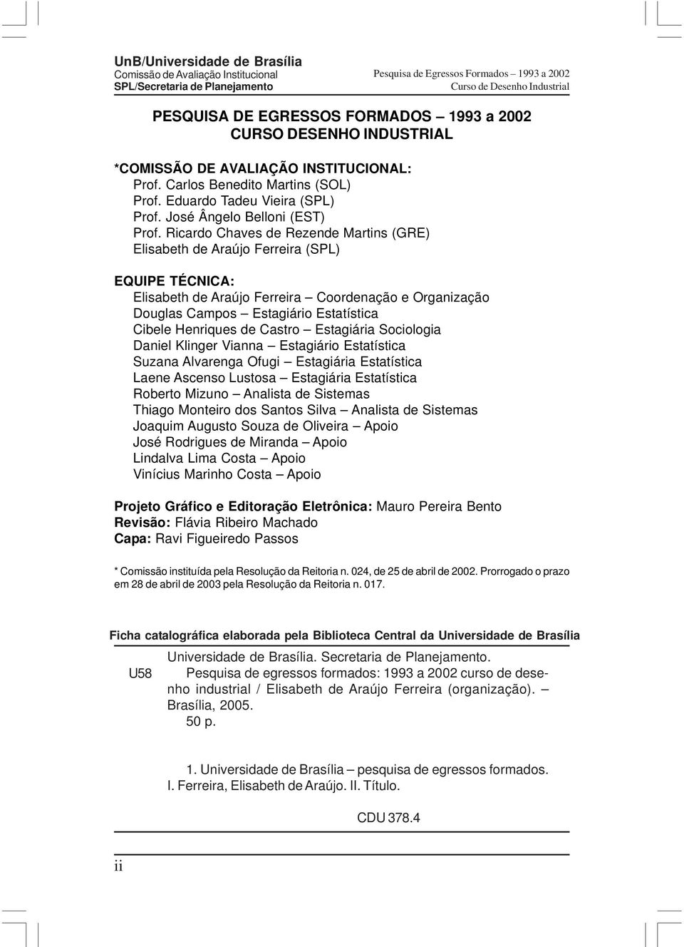 Ricardo Chaves de Rezende Martins (GRE) Elisabeth de Araújo Ferreira (SPL) EQUIPE TÉCNICA: Elisabeth de Araújo Ferreira Coordenação e Organização Douglas Campos Estagiário Estatística Cibele