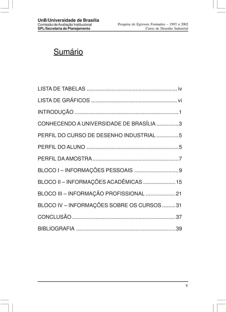 ..5 PERFIL DO ALUNO...5 PERFIL DA AMOSTRA...7 BLOCO I INFORMAÇÕES PESSOAIS.