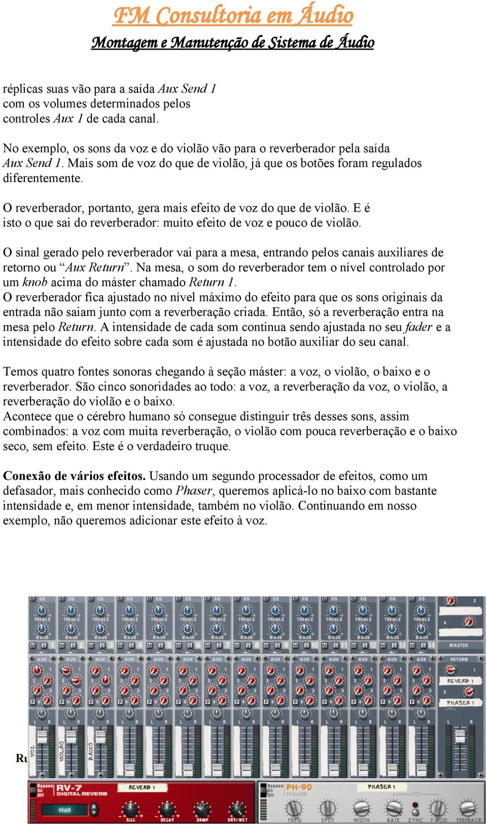 E é isto o que sai do reverberador: muito efeito de voz e pouco de violão. O sinal gerado pelo reverberador vai para a mesa, entrando pelos canais auxiliares de retorno ou Aux Return.