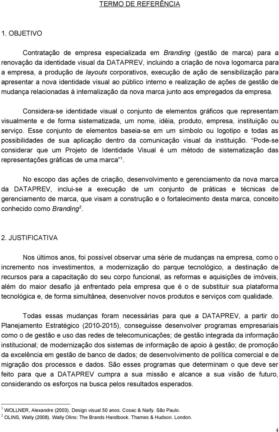 layouts corporativos, execução de ação de sensibilização para apresentar a nova identidade visual ao público interno e realização de ações de gestão de mudança relacionadas à internalização da nova