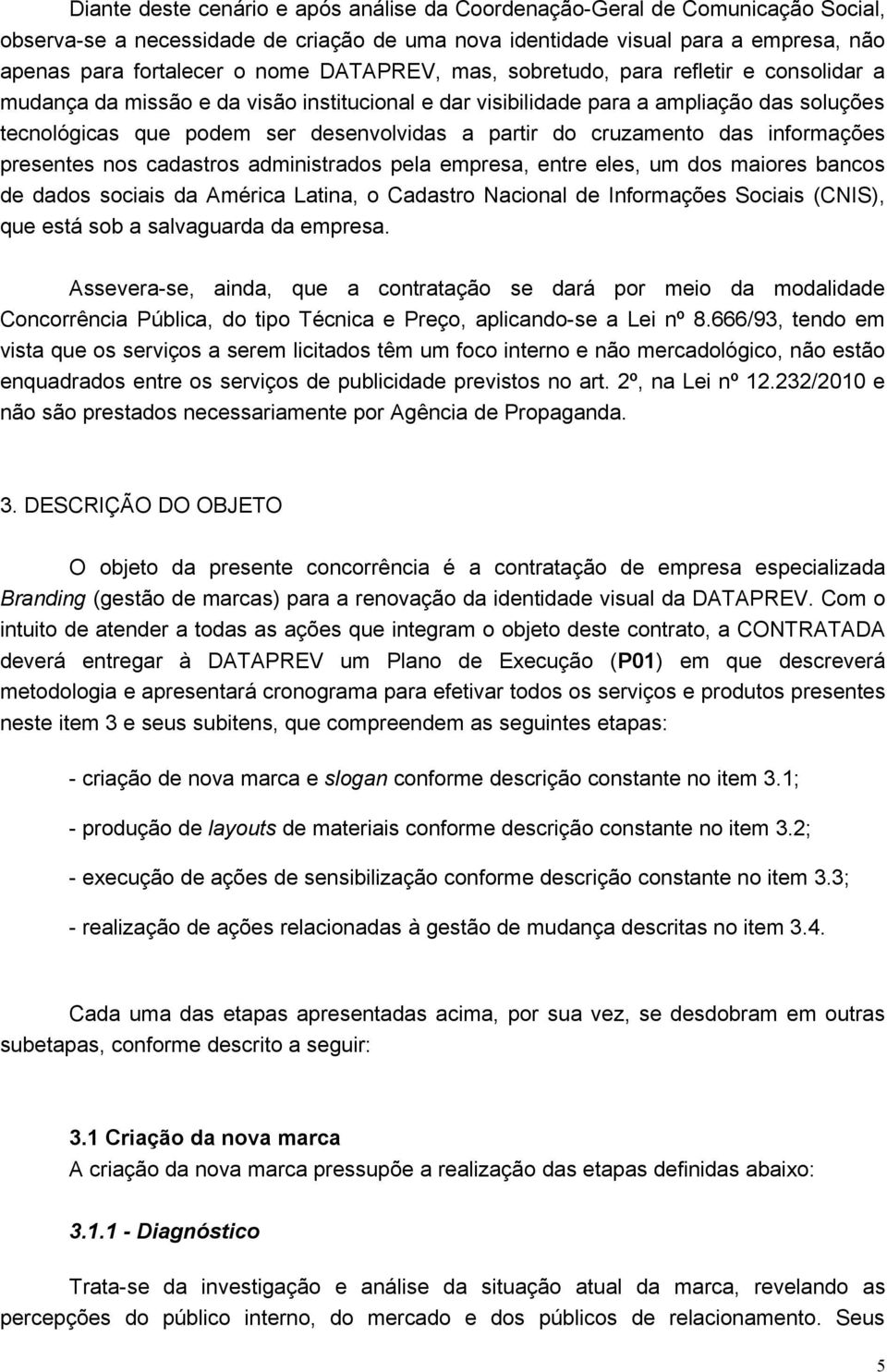 cruzamento das informações presentes nos cadastros administrados pela empresa, entre eles, um dos maiores bancos de dados sociais da América Latina, o Cadastro Nacional de Informações Sociais (CNIS),