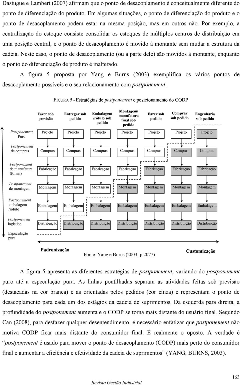 Por exemplo, a centralização do estoque consiste consolidar os estoques de múltiplos centros de distribuição em uma posição central, e o ponto de desacoplamento é movido à montante sem mudar a