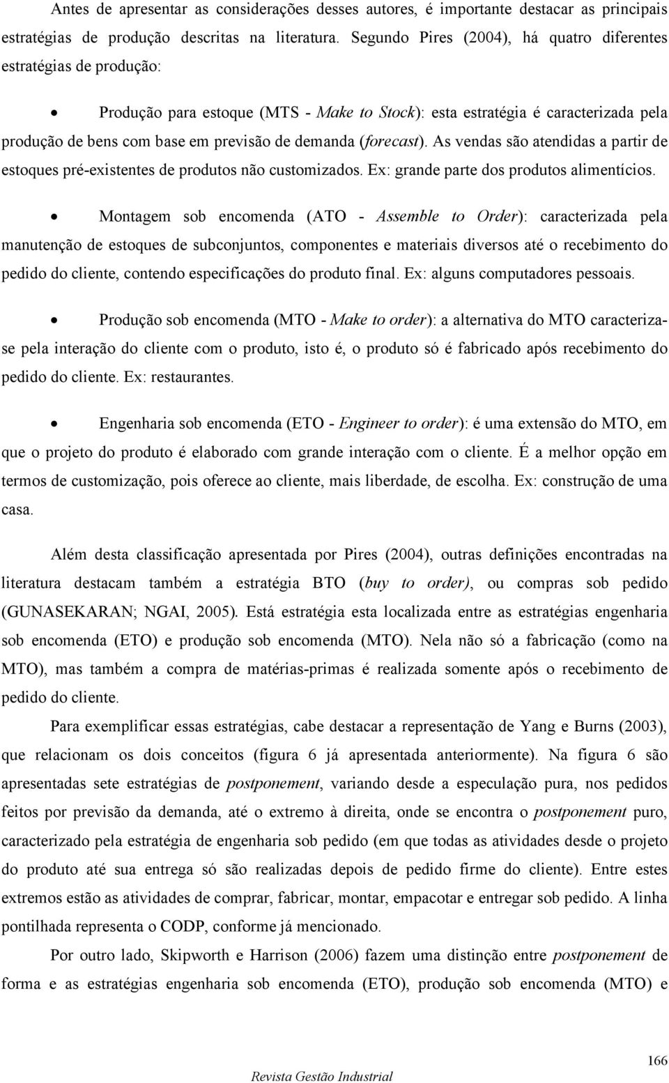 (forecast). As vendas são atendidas a partir de estoques pré-existentes de produtos não customizados. Ex: grande parte dos produtos alimentícios.